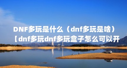 DNF多玩是什么（dnf多玩是啥）【dnf多玩dnf多玩盒子怎么可以开两个dnf多玩盒子】