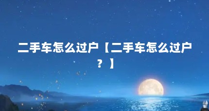 二手车怎么过户【二手车怎么过户？】