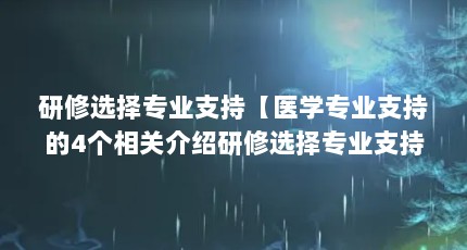 研修选择专业支持【医学专业支持的4个相关介绍研修选择专业支持的解答】