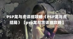 PSP龙与虎详细攻略(PSP龙与虎结局)【psp龙与虎详细攻略】
