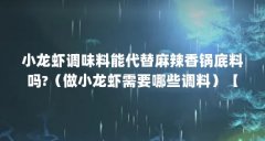 小龙虾调味料能代替麻辣香锅底料吗?（做小龙虾需要哪些调料）【做小龙虾需