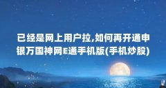 已经是网上用户拉,如何再开通申银万国神网E通手机版(手机炒股)?_百度知...（申