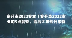 专升本2022专业【专升本2022专业的5点解答，青岛大学专升本有哪些专业】
