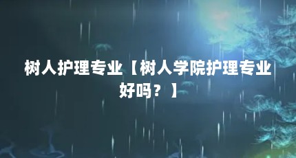 树人护理专业【树人学院护理专业好吗？】