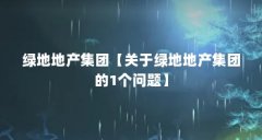绿地地产集团【关于绿地地产集团的1个问题】