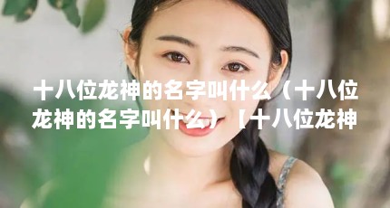 十八位龙神的名字叫什么（十八位龙神的名字叫什么）【十八位龙神的名字叫什么】