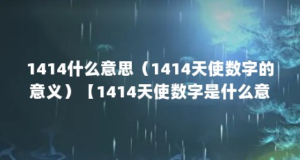 1414什么意思（1414天使数字的意义）【1414天使数字是什么意思】
