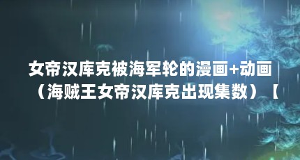 女帝汉库克被海军轮的漫画+动画（海贼王女帝汉库克出现集数）【《海贼王》女帝汉库克被轮图片的2点解答对大家有用】