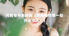 河南专升本矩阵【河南专升本一般升多少人？】