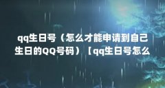 qq生日号（怎么才能申请到自己生日的QQ号码）【qq生日号怎么申请？】