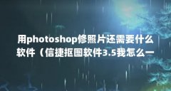 用photoshop修照片还需要什么软件（信捷抠图软件3.5我怎么一激活就出现激活失败