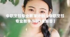 中职烹饪专业教学计划【中职烹饪专业教学计划1点解答】