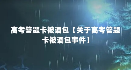 高考答题卡被调包【关于高考答题卡被调包事件】