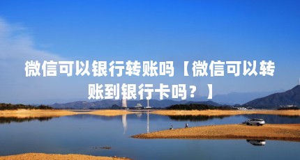 微信可以银行转账吗【微信可以转账到银行卡吗？】