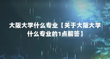 大阪大学什么专业【关于大阪大学什么专业的1点解答】