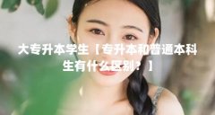 大专升本学生【专升本和普通本科生有什么区别？】