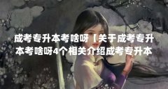 成考专升本考啥呀【关于成考专升本考啥呀4个相关介绍成考专升本考啥呀】