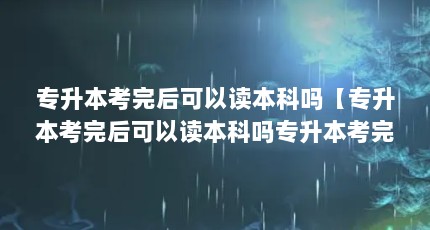 专升本考完后可以读本科吗【专升本考完后可以读本科吗专升本考完后可以读本科吗】
