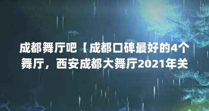 成都舞厅吧【成都口碑最好的4个舞厅，西安成都大舞厅2021年关门】