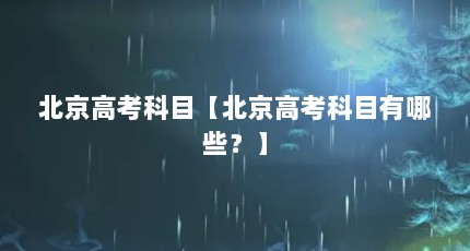 北京高考科目【北京高考科目有哪些？】
