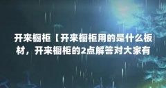 开来橱柜【开来橱柜用的是什么板材，开来橱柜的2点解答对大家有用】
