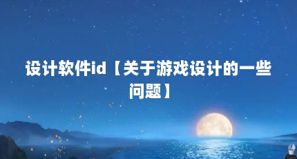 设计软件id【关于游戏设计的一些问题】