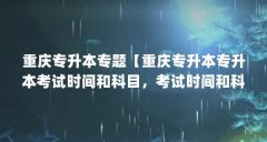 重庆专升本专题【重庆专升本专升本考试时间和科目，考试时间和科目是什么】