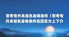 军考专升本报名身体条件【军考专升本报名身体条件在四百分上下介绍军考专升
