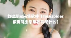 数据爬虫采集软件【forespider数据爬虫采集软件是什么】