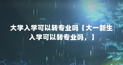 大学入学可以转专业吗【大一新生入学可以转专业吗，】