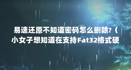 易速还原不知道密码怎么删除?（小女子想知道在支持Fat32格式硬盘分区的虚拟还原中比较好的东东有哪些...）【2个相关介绍易速还原的使用方法的解答】