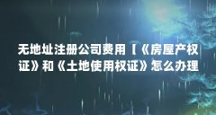 无地址注册公司费用【《房屋产权证》和《土地使用权证》怎么办理?】