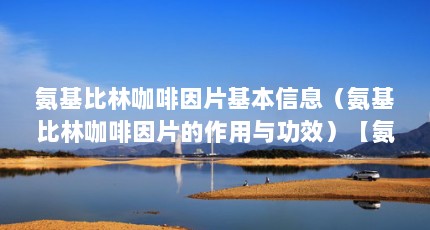 氨基比林咖啡因片基本信息（氨基比林咖啡因片的作用与功效）【氨基比林咖啡因片使用说明书】
