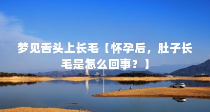 梦见舌头上长毛【怀孕后，肚子长毛是怎么回事？】