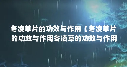 冬凌草片的功效与作用【冬凌草片的功效与作用冬凌草的功效与作用解答对大家有用】