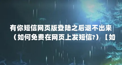 有你短信网页版登陆之后退不出来（如何免费在网页上发短信?）【如何免费在网页上发短信？】