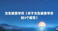 女生被查学历【关于女生被查学历的3个解答】