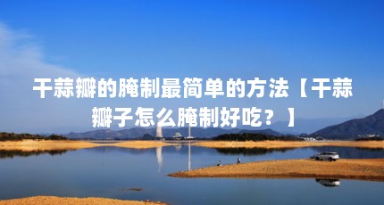 干蒜瓣的腌制最简单的方法【干蒜瓣子怎么腌制好吃？】