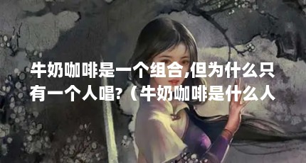 牛奶咖啡是一个组合,但为什么只有一个人唱?（牛奶咖啡是什么人物?）