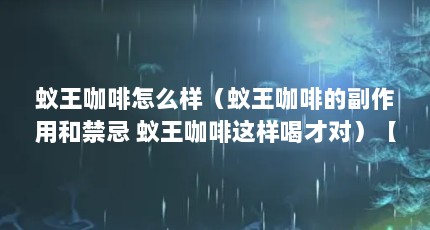 蚁王咖啡怎么样（蚁王咖啡的副作用和禁忌 蚁王咖啡这样喝才对）【服用蚁王咖啡是保健品吗？】