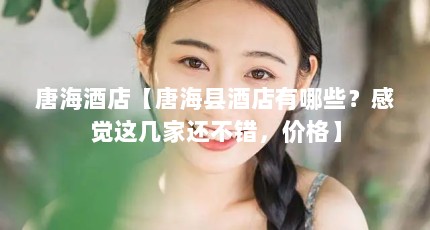 唐海酒店【唐海县酒店有哪些？感觉这几家还不错，价格】
