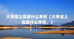 大学没上完算什么学历【大学没上完算什么学历，】