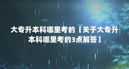 大专升本科哪里考的【关于大专升本科哪里考的3点解答】