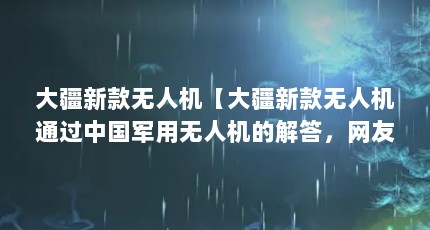 大疆新款无人机【大疆新款无人机通过中国军用无人机的解答，网友：答案是否定的】