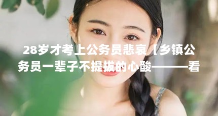 28岁才考上公务员悲哀【乡镇公务员一辈子不提拔的心酸———看淡仕途】