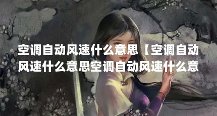 空调自动风速什么意思【空调自动风速什么意思空调自动风速什么意思空调自动风速什么意思】