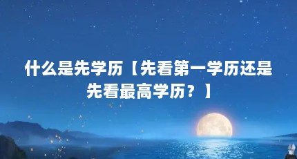 什么是先学历【先看第一学历还是先看最高学历？】
