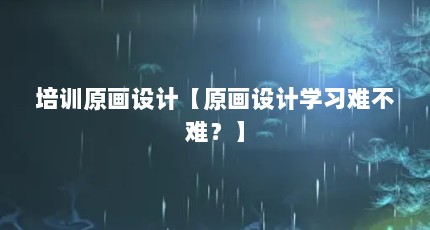 培训原画设计【原画设计学习难不难？】
