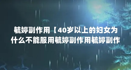 毓婷副作用【40岁以上的妇女为什么不能服用毓婷副作用毓婷副作用的解答】