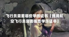 飞行员需要哪些学历证书【民用航空飞行员需要哪些学历证书】